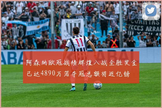 阿森纳欧冠战绩辉煌八战全胜奖金已达4890万若夺冠总额将近亿镑