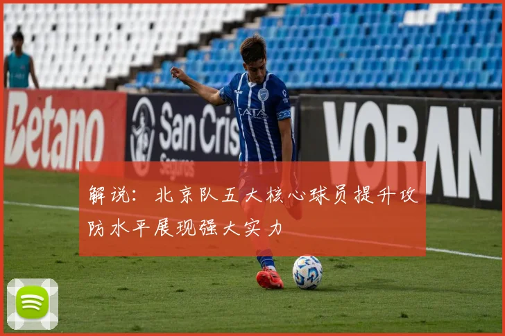 解说：北京队五大核心球员提升攻防水平展现强大实力