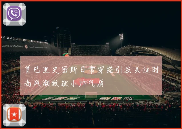 贾巴里史密斯日常穿搭引发关注时尚风潮致敬小帅气质