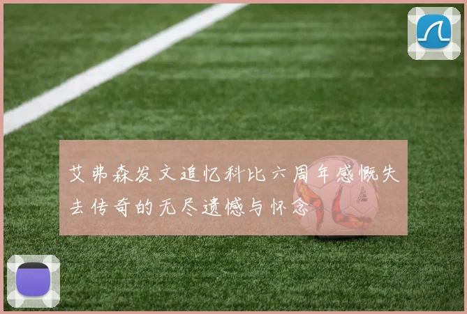 艾弗森发文追忆科比六周年感慨失去传奇的无尽遗憾与怀念