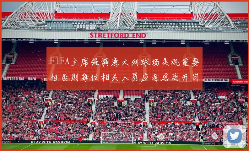 FIFA主席强调意大利球场美观重要性否则每位相关人员应考虑离开岗位