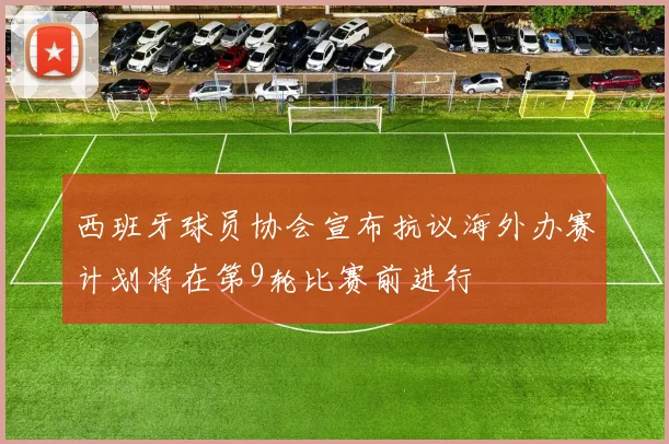 西班牙球员协会宣布抗议海外办赛计划将在第9轮比赛前进行