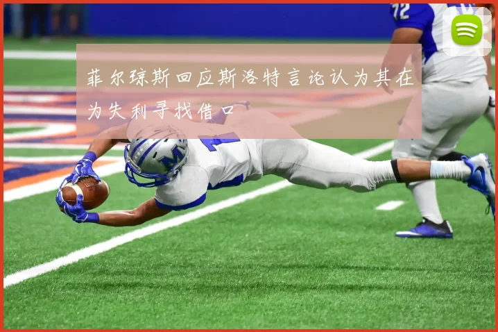 菲尔琼斯回应斯洛特言论认为其在为失利寻找借口