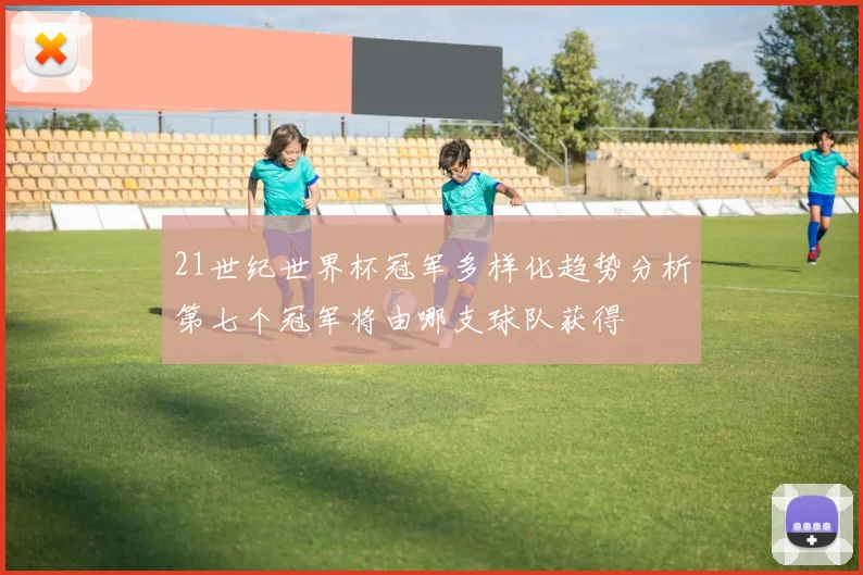 21世纪世界杯冠军多样化趋势分析第七个冠军将由哪支球队获得