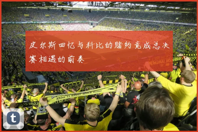 皮尔斯回忆与科比的赌约竟成总决赛相遇的前奏