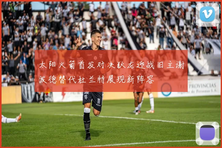 太阳火箭首发对决狄龙迎战旧主谢泼德替代杜兰特展现新阵容