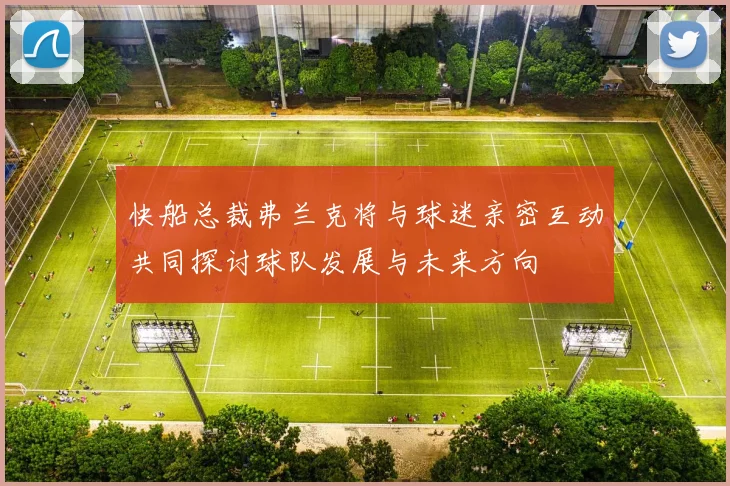 快船总裁弗兰克将与球迷亲密互动共同探讨球队发展与未来方向