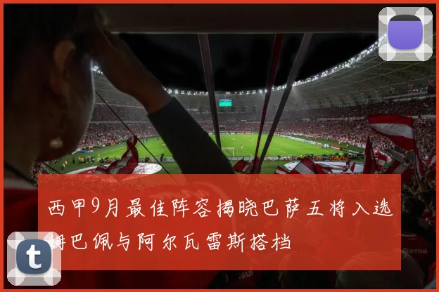 西甲9月最佳阵容揭晓巴萨五将入选姆巴佩与阿尔瓦雷斯搭档