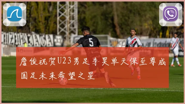 詹俊祝贺U23男足李昊单天保至尊成国足未来希望之星