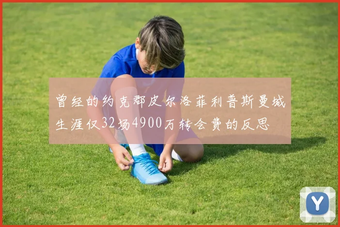 曾经的约克郡皮尔洛菲利普斯曼城生涯仅32场4900万转会费的反思