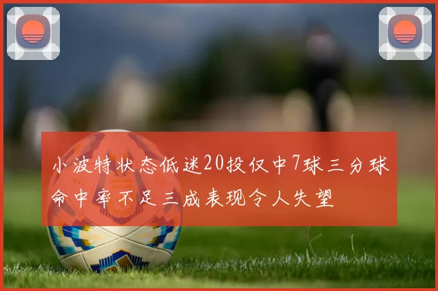 小波特状态低迷20投仅中7球三分球命中率不足三成表现令人失望